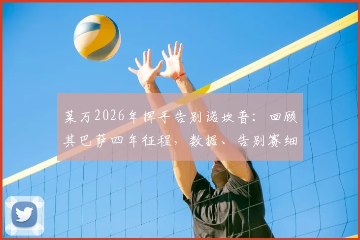 莱万2026年挥手告别诺坎普：回顾其巴萨四年征程，数据、告别赛细节与球迷反应全解析