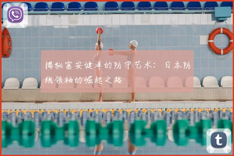 揭秘富安健洋的防守艺术：日本防线领袖的崛起之路
