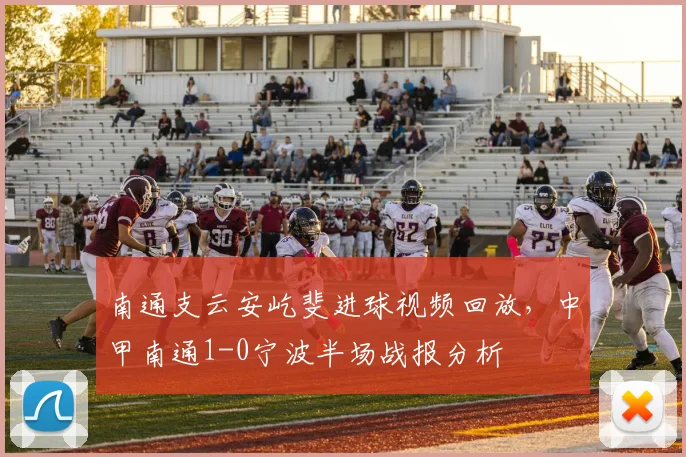 南通支云安屹斐进球视频回放，中甲南通1-0宁波半场战报分析