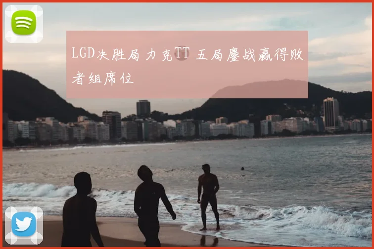 LGD决胜局力克TT 五局鏖战赢得败者组席位