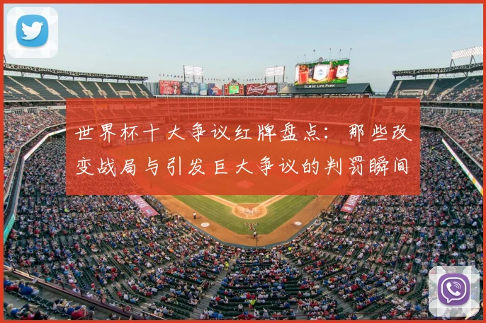 世界杯十大争议红牌盘点：那些改变战局与引发巨大争议的判罚瞬间解析