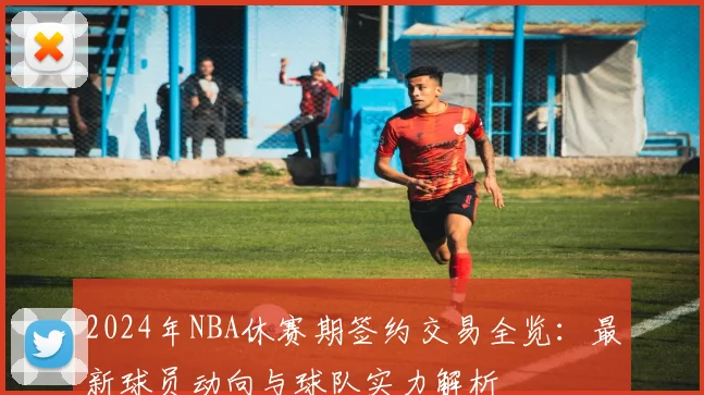 2024年NBA休赛期签约交易全览:最新球员动向与球队实力解析