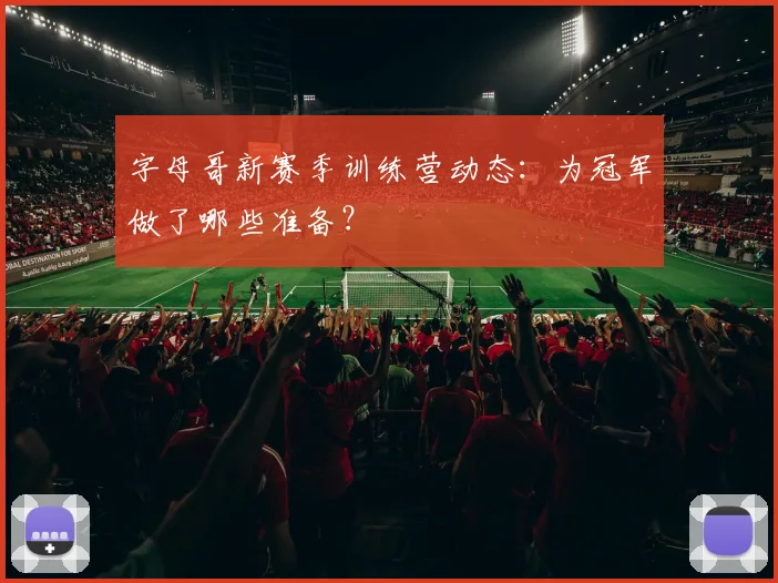 字母哥新赛季训练营动态:为冠军做了哪些准备?