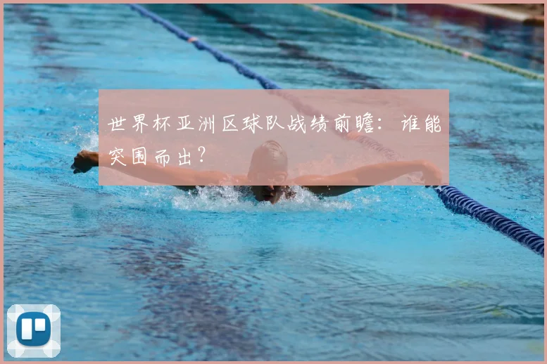 世界杯亚洲区球队战绩前瞻：谁能突围而出？