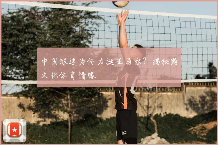 中国球迷为何力挺亚马尔?揭秘跨文化体育情缘