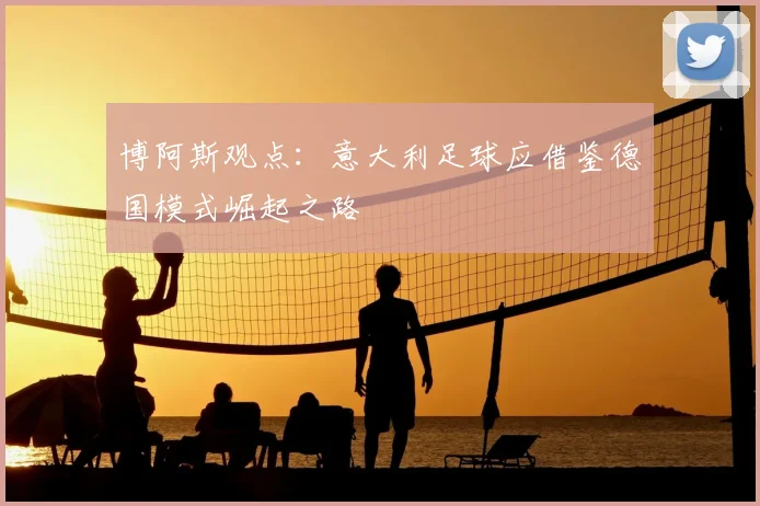 博阿斯观点：意大利足球应借鉴德国模式崛起之路