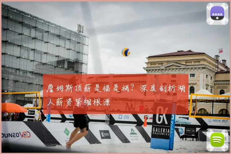 詹姆斯顶薪是福是祸？深度剖析湖人薪资紧缩根源