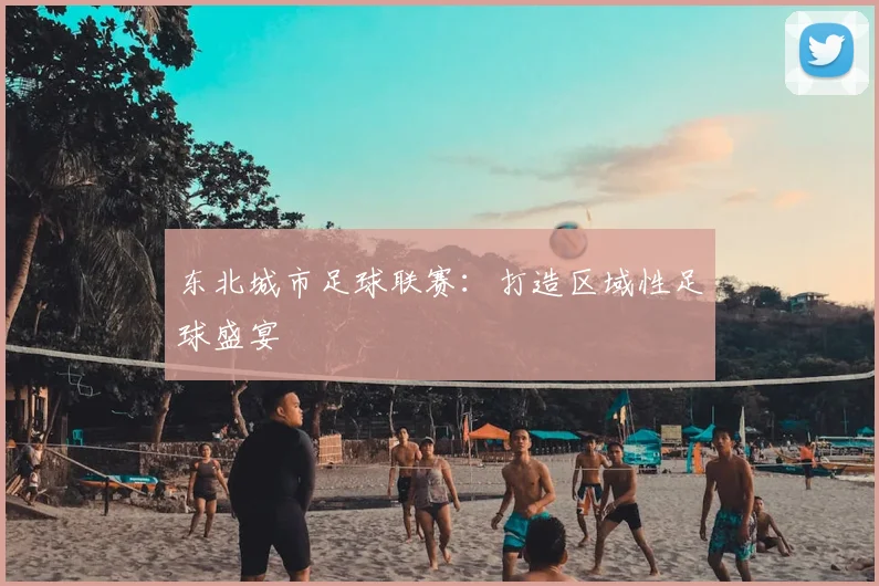 东北城市足球联赛：打造区域性足球盛宴