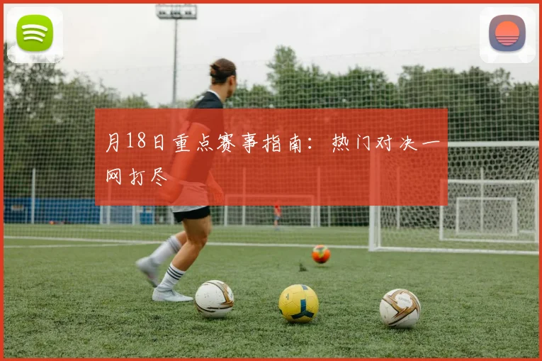 月18日重点赛事指南：热门对决一网打尽