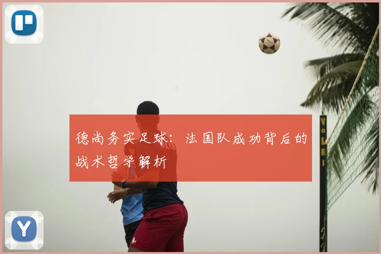 德尚务实足球:法国队成功背后的战术哲学解析
